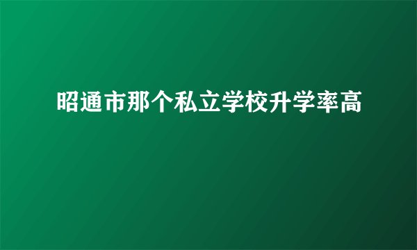 昭通市那个私立学校升学率高