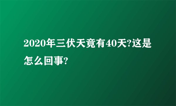 2020年三伏天竟有40天?这是怎么回事?