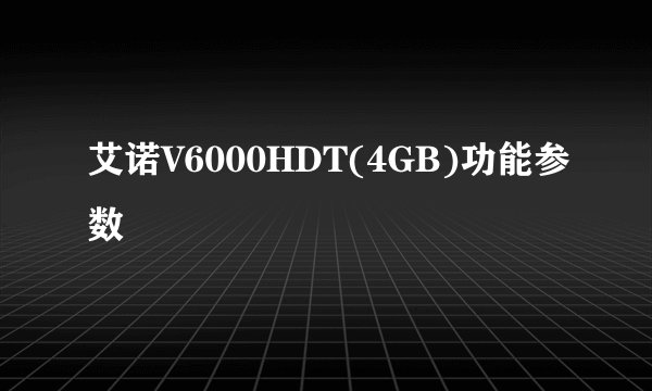 艾诺V6000HDT(4GB)功能参数