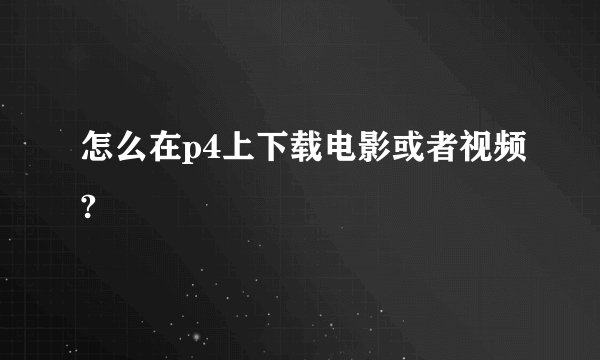 怎么在p4上下载电影或者视频?