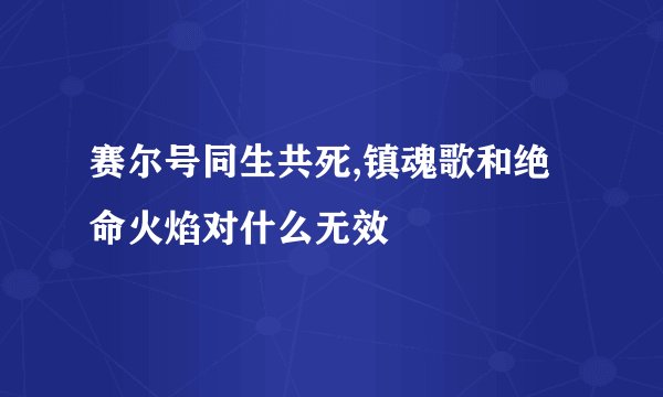 赛尔号同生共死,镇魂歌和绝命火焰对什么无效