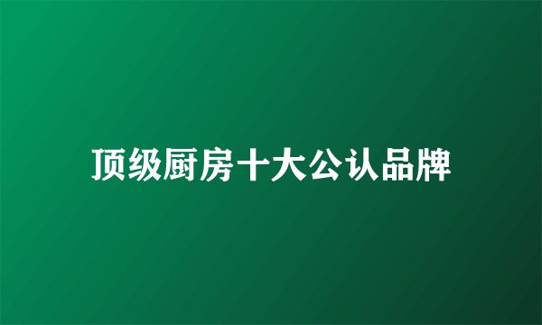 顶级厨房十大公认品牌