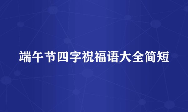 端午节四字祝福语大全简短