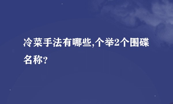 冷菜手法有哪些,个举2个围碟名称？