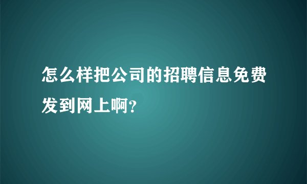 怎么样把公司的招聘信息免费发到网上啊？