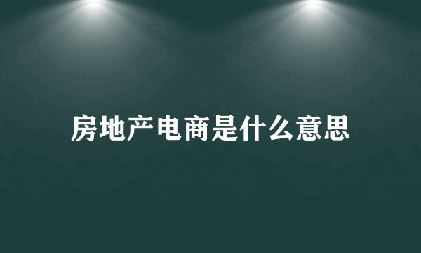 房地产电商是什么意思