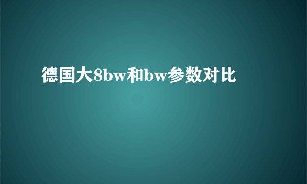 德国大8bw和bw参数对比