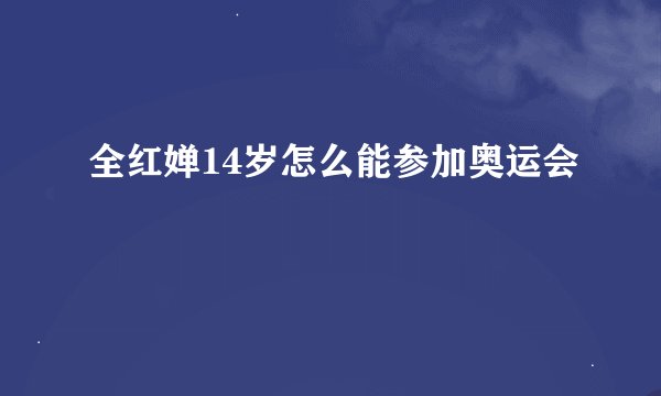全红婵14岁怎么能参加奥运会