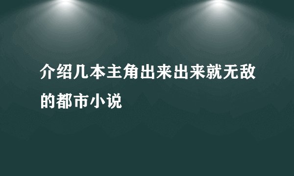 介绍几本主角出来出来就无敌的都市小说