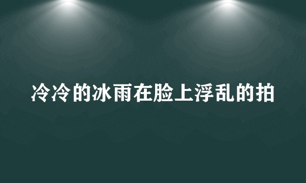 冷冷的冰雨在脸上浮乱的拍