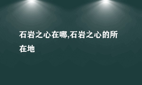 石岩之心在哪,石岩之心的所在地