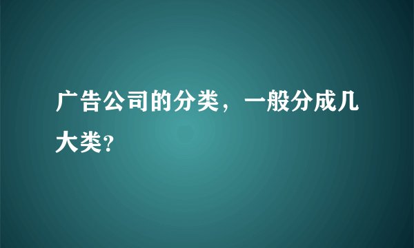 广告公司的分类，一般分成几大类？
