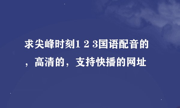 求尖峰时刻1 2 3国语配音的，高清的，支持快播的网址
