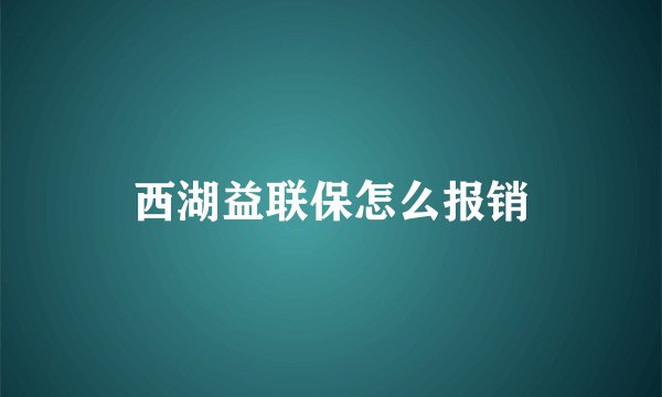 西湖益联保怎么报销