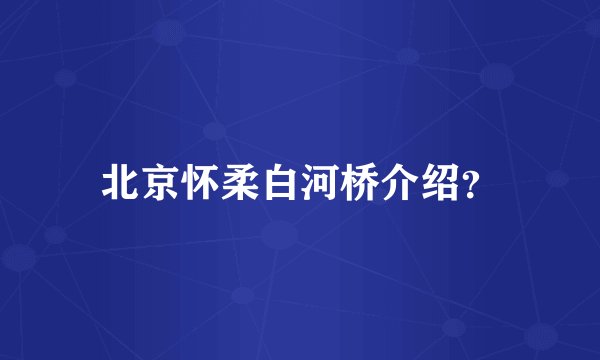 北京怀柔白河桥介绍？