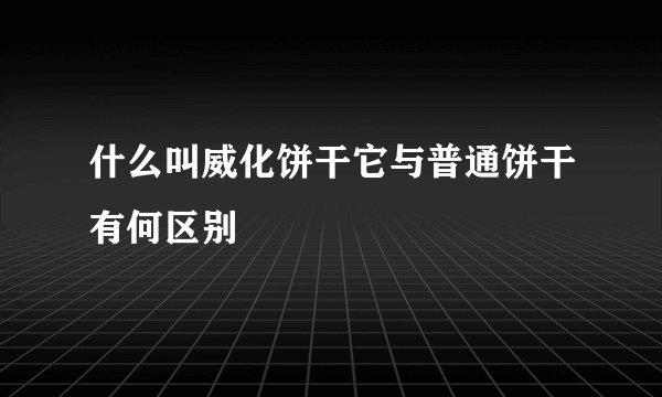 什么叫威化饼干它与普通饼干有何区别