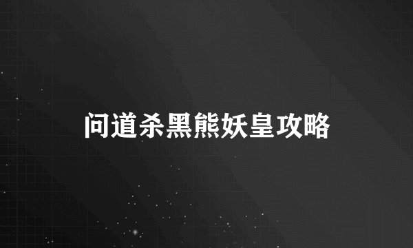 问道杀黑熊妖皇攻略