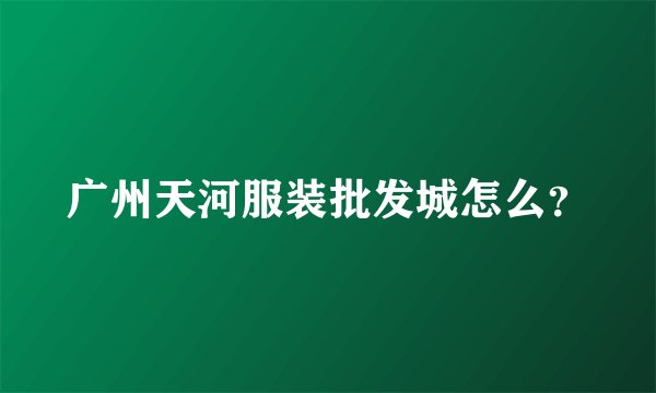 广州天河服装批发城怎么？