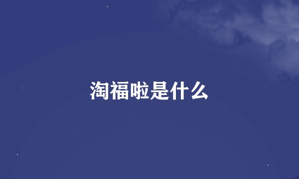 淘福啦是什么