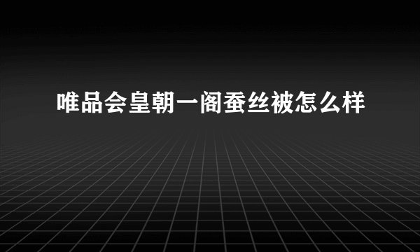 唯品会皇朝一阁蚕丝被怎么样