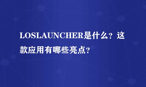 LOSLAUNCHER是什么？这款应用有哪些亮点？