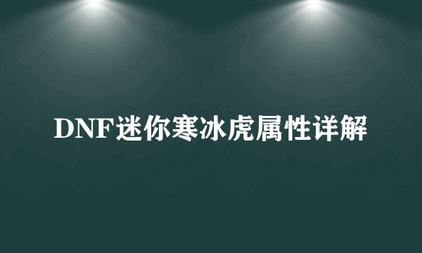 DNF迷你寒冰虎属性详解