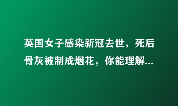 英国女子感染新冠去世,死后骨灰被制成烟花,你能理解这样的行为吗?