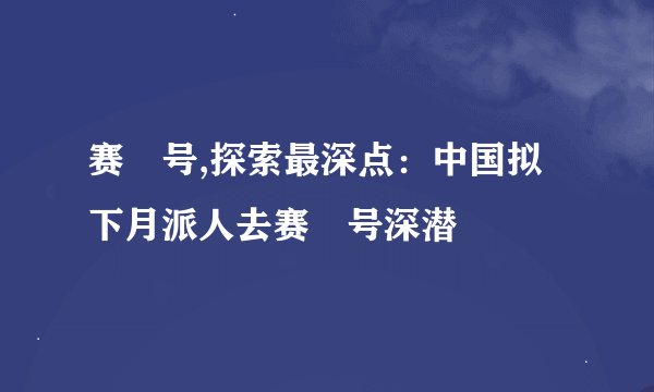 赛尓号,探索最深点：中国拟下月派人去赛尓号深潜