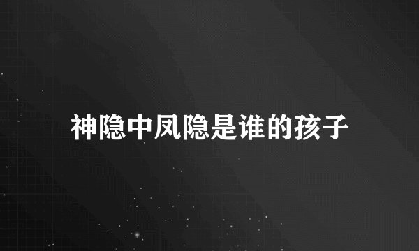神隐中凤隐是谁的孩子