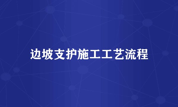 边坡支护施工工艺流程