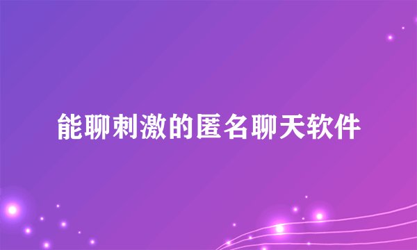 能聊刺激的匿名聊天软件