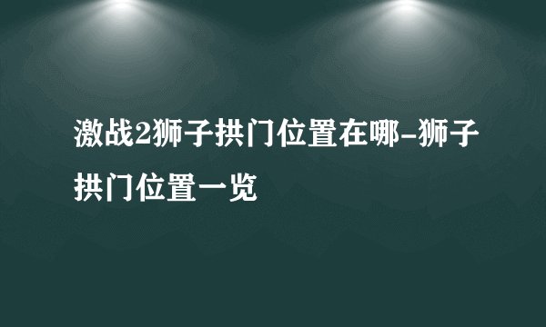 激战2狮子拱门位置在哪-狮子拱门位置一览