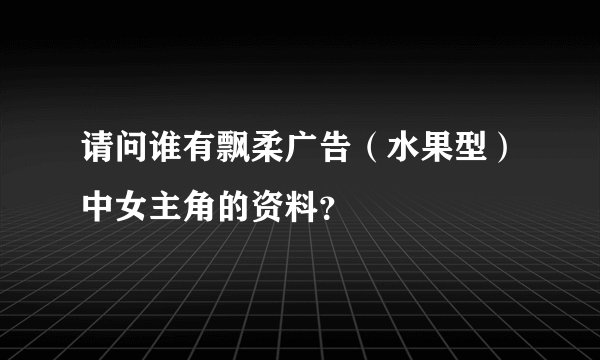 请问谁有飘柔广告（水果型）中女主角的资料？