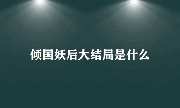 倾国妖后大结局是什么