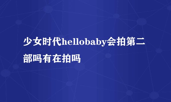 少女时代hellobaby会拍第二部吗有在拍吗