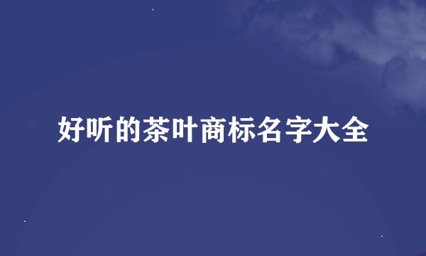 好听的茶叶商标名字大全