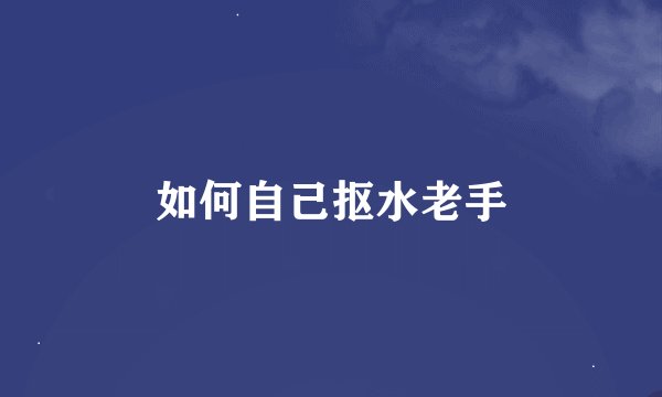 如何自己抠水老手