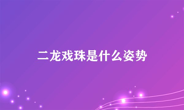 二龙戏珠是什么姿势