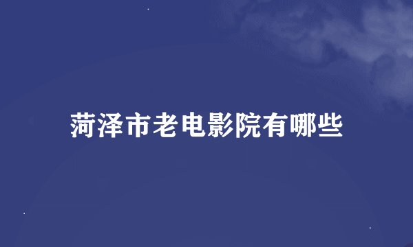 菏泽市老电影院有哪些