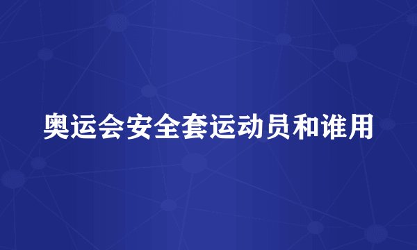 奥运会安全套运动员和谁用