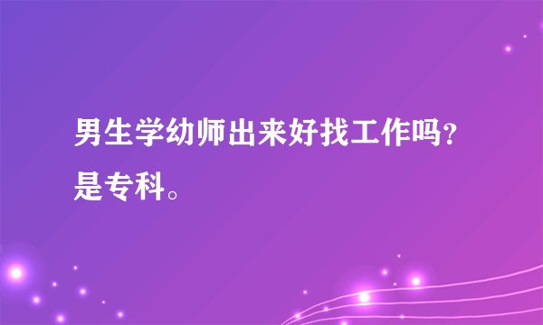 男生学幼师出来好找工作吗？是专科。