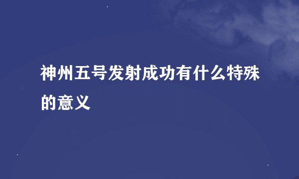 神州五号发射成功有什么特殊的意义