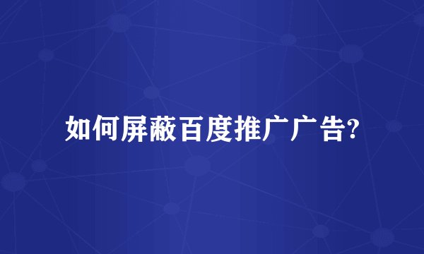 如何屏蔽百度推广广告?
