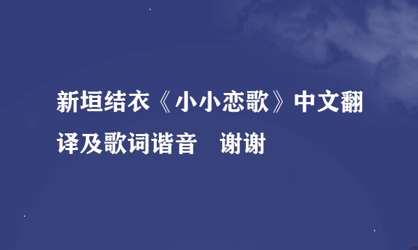新垣结衣《小小恋歌》中文翻译及歌词谐音   谢谢