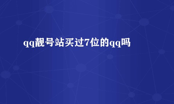 qq靓号站买过7位的qq吗