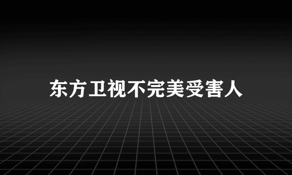 东方卫视不完美受害人