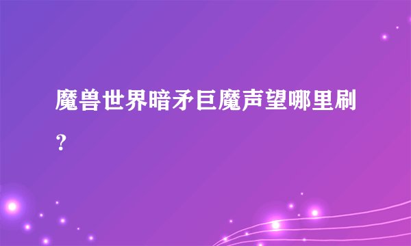 魔兽世界暗矛巨魔声望哪里刷？