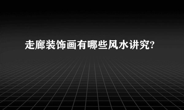 走廊装饰画有哪些风水讲究?