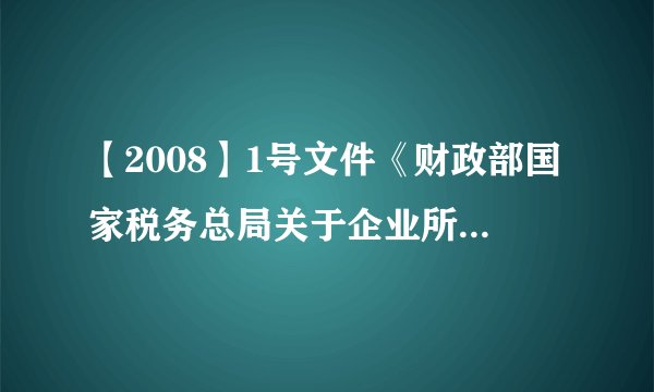 【2008】1号文件《财政部国家税务总局关于企业所得税若干优惠政策的通