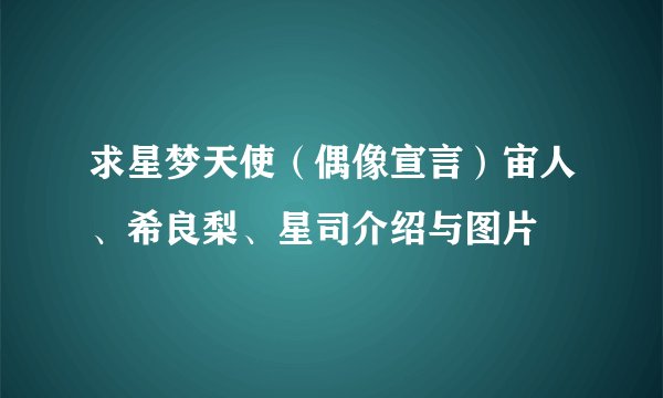 求星梦天使(偶像宣言)宙人、希良梨、星司介绍与图片